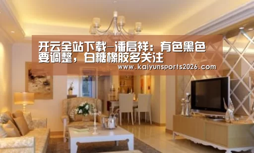 开云全站下载-潘启祥：有色黑色要调整，白