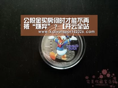 公积金买房何时才能不再被“嫌弃”？【开云